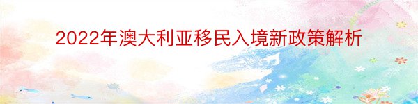 2022年澳大利亚移民入境新政策解析