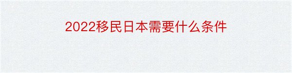 2022移民日本需要什么条件