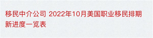 移民中介公司 2022年10月美国职业移民排期新进度一览表