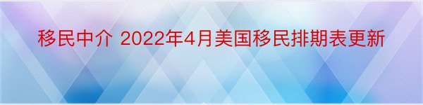 移民中介 2022年4月美国移民排期表更新