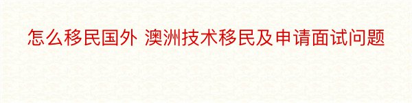 怎么移民国外 澳洲技术移民及申请面试问题