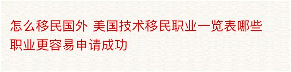 怎么移民国外 美国技术移民职业一览表哪些职业更容易申请成功