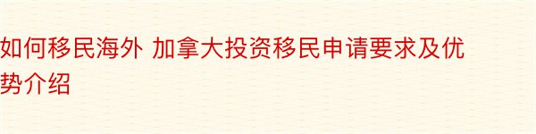 如何移民海外 加拿大投资移民申请要求及优势介绍