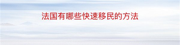 法国有哪些快速移民的方法