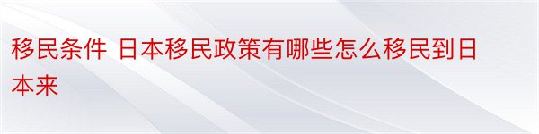 移民条件 日本移民政策有哪些怎么移民到日本来