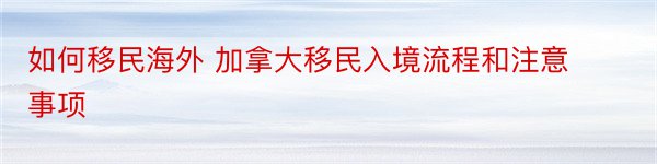 如何移民海外 加拿大移民入境流程和注意事项