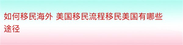 如何移民海外 美国移民流程移民美国有哪些途径