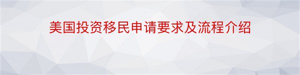 美国投资移民申请要求及流程介绍