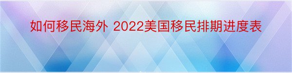 如何移民海外 2022美国移民排期进度表