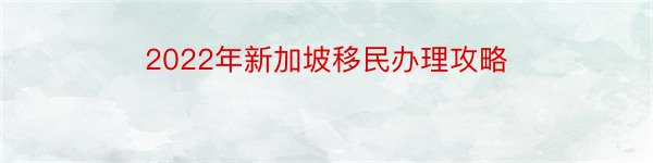 2022年新加坡移民办理攻略