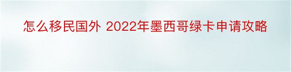 怎么移民国外 2022年墨西哥绿卡申请攻略