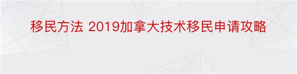 移民方法 2019加拿大技术移民申请攻略