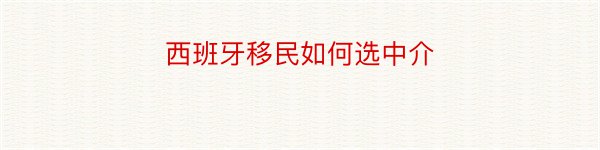 西班牙移民如何选中介