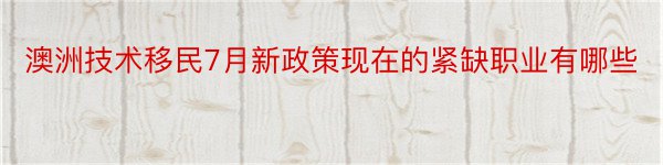 澳洲技术移民7月新政策现在的紧缺职业有哪些