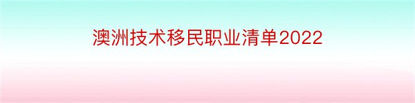 澳洲技术移民职业清单2022