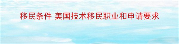 移民条件 美国技术移民职业和申请要求