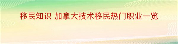 移民知识 加拿大技术移民热门职业一览