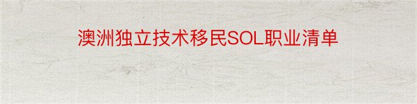 澳洲独立技术移民SOL职业清单