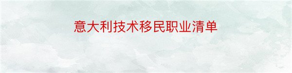 意大利技术移民职业清单