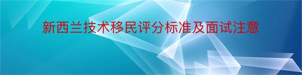 新西兰技术移民评分标准及面试注意