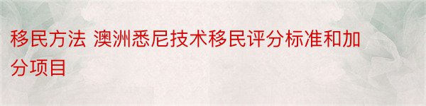 移民方法 澳洲悉尼技术移民评分标准和加分项目