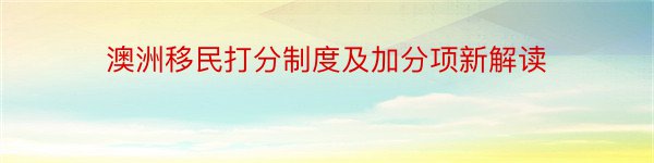 澳洲移民打分制度及加分项新解读