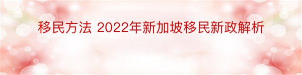 移民方法 2022年新加坡移民新政解析