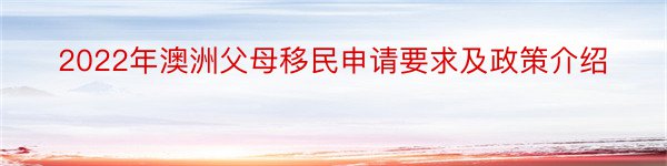 2022年澳洲父母移民申请要求及政策介绍