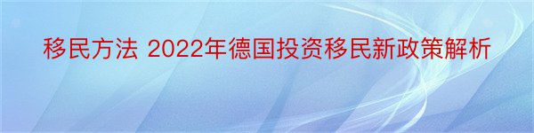 移民方法 2022年德国投资移民新政策解析