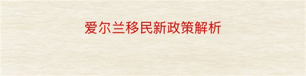 爱尔兰移民新政策解析