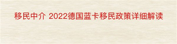 移民中介 2022德国蓝卡移民政策详细解读