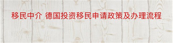 移民中介 德国投资移民申请政策及办理流程