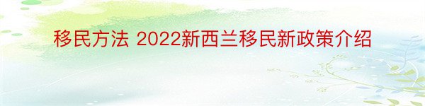 移民方法 2022新西兰移民新政策介绍