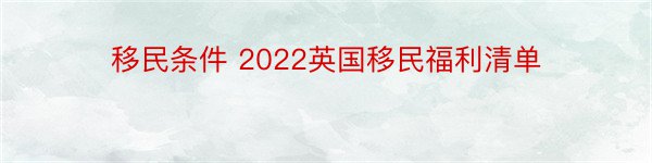 移民条件 2022英国移民福利清单