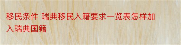 移民条件 瑞典移民入籍要求一览表怎样加入瑞典国籍