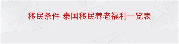 移民条件 泰国移民养老福利一览表