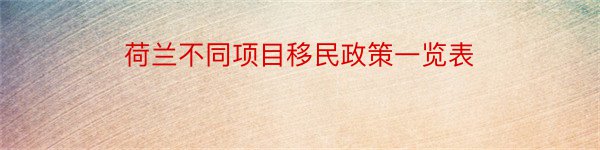 荷兰不同项目移民政策一览表