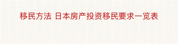 移民方法 日本房产投资移民要求一览表