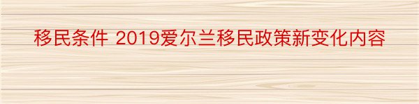 移民条件 2019爱尔兰移民政策新变化内容