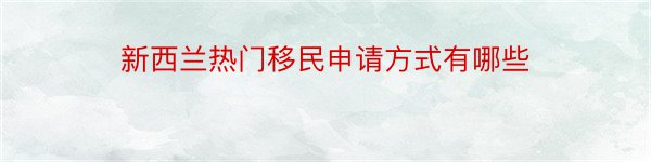 新西兰热门移民申请方式有哪些