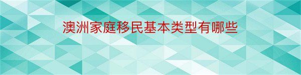 澳洲家庭移民基本类型有哪些