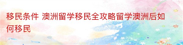 移民条件 澳洲留学移民全攻略留学澳洲后如何移民