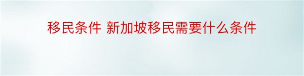 移民条件 新加坡移民需要什么条件