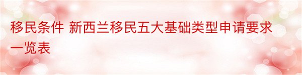 移民条件 新西兰移民五大基础类型申请要求一览表