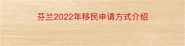 芬兰2022年移民申请方式介绍