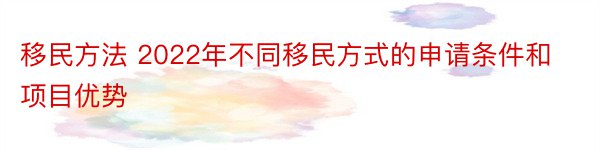 移民方法 2022年不同移民方式的申请条件和项目优势