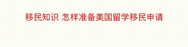 移民知识 怎样准备美国留学移民申请