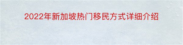 2022年新加坡热门移民方式详细介绍