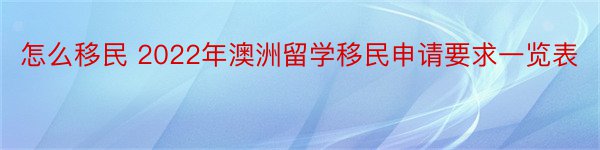 怎么移民 2022年澳洲留学移民申请要求一览表