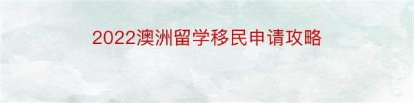 2022澳洲留学移民申请攻略